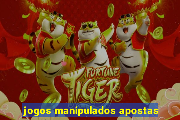 jogos manipulados apostas